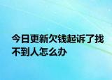 今日更新欠钱起诉了找不到人怎么办