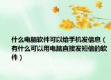 什么电脑软件可以给手机发信息（有什么可以用电脑直接发短信的软件）