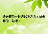 给老师的一句话50字左右（给老师的一句话）