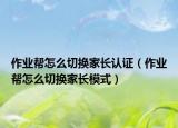 作业帮怎么切换家长认证（作业帮怎么切换家长模式）