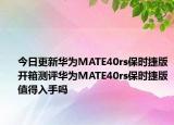 今日更新华为MATE40rs保时捷版开箱测评华为MATE40rs保时捷版值得入手吗