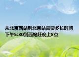 从北京西站到北京站需要多长时间下午5:30到西站赶晚上8点