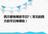 西方都有哪些节日?（常见的西方的节日有哪些）