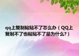 qq上复制粘贴不了怎么办（QQ上复制不了也粘贴不了是为什么?）