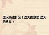 湮灭表达什么（湮灭的意思 湮灭的含义）