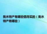 衡水特产有哪些值得买的（衡水特产有哪些）