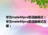 华为mate40pro防误触模式（华为mate40pro防误触模式在哪）