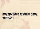 防噪音耳塞哪个效果最好（防噪音的方法）