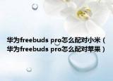华为freebuds pro怎么配对小米（华为freebuds pro怎么配对苹果）