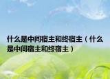 什么是中间宿主和终宿主（什么是中间宿主和终宿主）