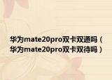 华为mate20pro双卡双通吗（华为mate20pro双卡双待吗）