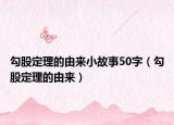 勾股定理的由来小故事50字（勾股定理的由来）