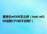 英特尔e6500怎么样（intel e6500这款CPU好不好阿?）