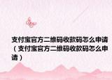 支付宝官方二维码收款码怎么申请（支付宝官方二维码收款码怎么申请）