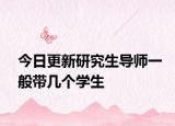 今日更新研究生导师一般带几个学生