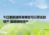 今日更新建瓯有哪些可以带走的特产 福建建瓯特产