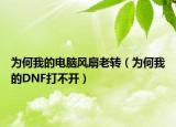 为何我的电脑风扇老转（为何我的DNF打不开）
