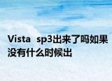 Vista  sp3出来了吗如果没有什么时候出