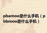 pbamoo是什么手机（pbbmoo是什么手机）