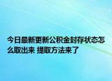 今日最新更新公积金封存状态怎么取出来 提取方法来了