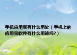 手机应用宝有什么用处（手机上的应用宝软件有什么用途吗?）
