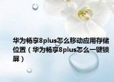 华为畅享8plus怎么移动应用存储位置（华为畅享8plus怎么一键锁屏）