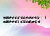 黄河大合唱的词曲作者分别为（《黄河大合唱》的词曲作者是谁）