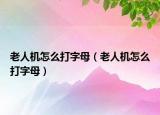 老人机怎么打字母（老人机怎么打字母）