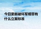今日更新破坏军婚罪有什么立案标准