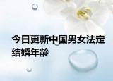 今日更新中国男女法定结婚年龄
