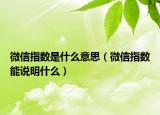 微信指数是什么意思（微信指数能说明什么）