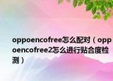 oppoencofree怎么配对（oppoencofree2怎么进行贴合度检测）