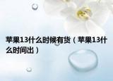 苹果13什么时候有货（苹果13什么时间出）