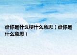 盘你是什么梗什么意思（盘你是什么意思）
