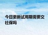 今日更新试用期需要交社保吗