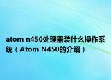 atom n450处理器装什么操作系统（Atom N450的介绍）