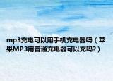 mp3充电可以用手机充电器吗（苹果MP3用普通充电器可以充吗?）