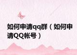 如何申请qq群（如何申请QQ帐号）