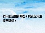 腾讯的应用有哪些（腾讯应用主要有哪些）