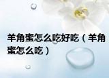 羊角蜜怎么吃好吃（羊角蜜怎么吃）