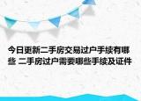 今日更新二手房交易过户手续有哪些 二手房过户需要哪些手续及证件