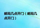 邮局几点开门（邮局几点开门）