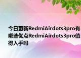 今日更新RedmiAirdots3pro有哪些优点RedmiAirdots3pro值得入手吗