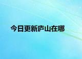 今日更新庐山在哪