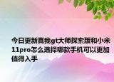 今日更新真我gt大师探索版和小米11pro怎么选择哪款手机可以更加值得入手