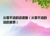 从容不迫的迫读音（从容不迫的迫的意思）