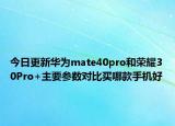今日更新华为mate40pro和荣耀30Pro+主要参数对比买哪款手机好