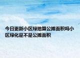 今日更新小区绿地算公摊面积吗小区绿化是不是公摊面积