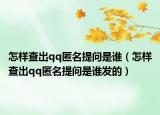 怎样查出qq匿名提问是谁（怎样查出qq匿名提问是谁发的）
