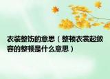 衣装整饬的意思（整顿衣裳起敛容的整顿是什么意思）